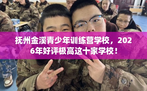 抚州金溪青少年训练营学校，2026年好评极高这十家学校！