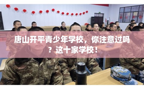 唐山开平青少年学校，你注意过吗？这十家学校！