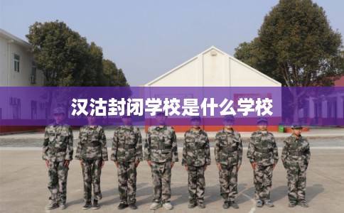 汉沽封闭学校是什么学校