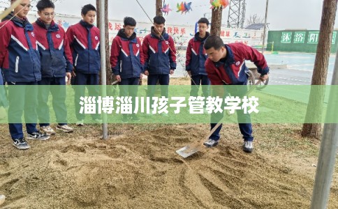 淄博淄川孩子管教学校