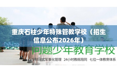 重庆石柱少年特殊管教学校（招生信息公布2026年）
