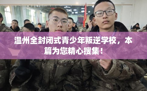 温州全封闭式青少年叛逆学校，本篇为您精心搜集！