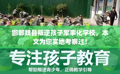 邯郸魏县叛逆孩子军事化学校，本文为您实地考察过！