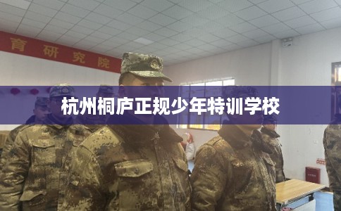 杭州桐庐正规少年特训学校