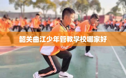 韶关曲江少年管教学校哪家好