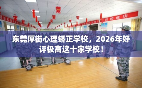 东莞厚街心理矫正学校，2026年好评极高这十家学校！