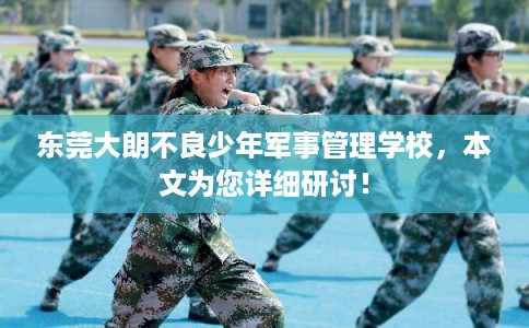 东莞大朗不良少年军事管理学校，本文为您详细研讨！
