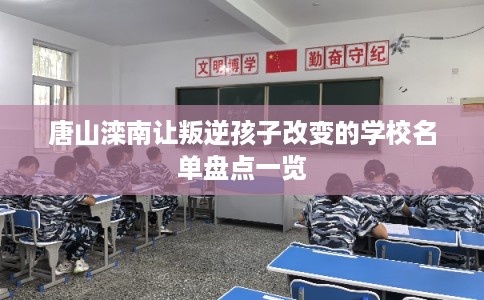 唐山滦南让叛逆孩子改变的学校名单盘点一览