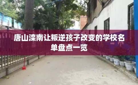 唐山滦南让叛逆孩子改变的学校名单盘点一览