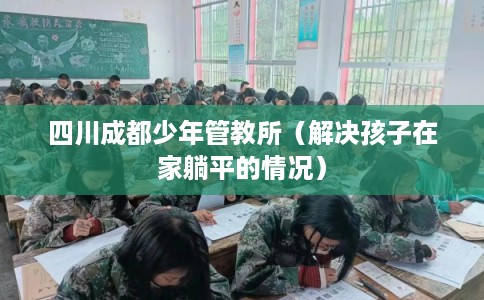 四川成都少年管教所（解决孩子在家躺平的情况）