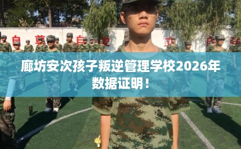 廊坊安次孩子叛逆管理学校2026年数据证明！
