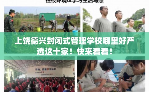 上饶德兴封闭式管理学校哪里好严选这十家！快来看看！