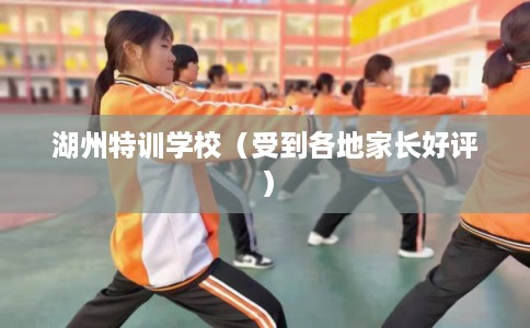 湖州特训学校（受到各地家长好评）