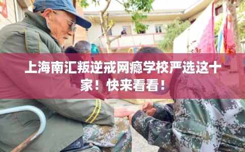 上海南汇叛逆戒网瘾学校严选这十家！快来看看！