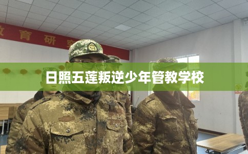 日照五莲叛逆少年管教学校