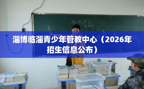淄博临淄青少年管教中心（2026年招生信息公布）