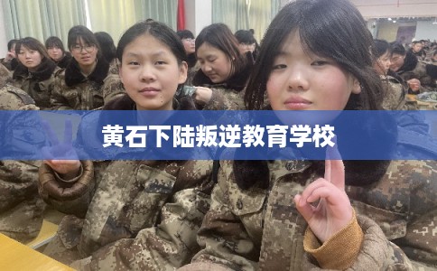 黄石下陆叛逆教育学校