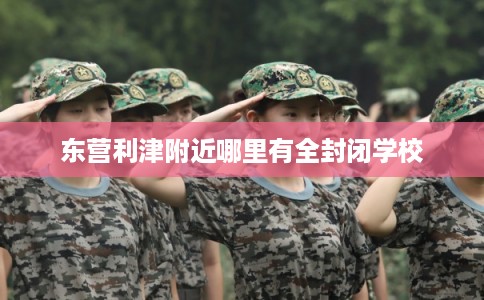 东营利津附近哪里有全封闭学校
