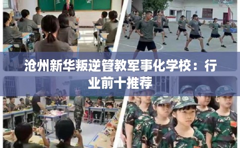沧州新华叛逆管教军事化学校：行业前十推荐