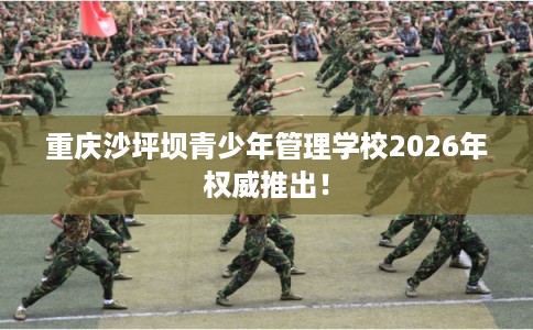 重庆沙坪坝青少年管理学校2026年权威推出！