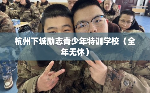 杭州下城励志青少年特训学校（全年无休）