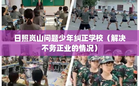 日照岚山问题少年纠正学校（解决不务正业的情况）