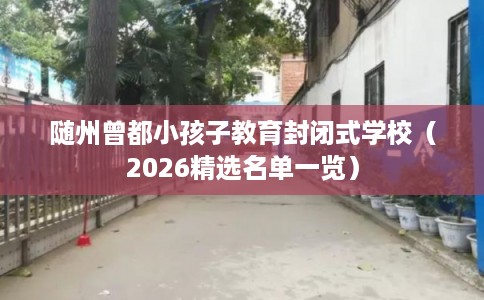 随州曾都小孩子教育封闭式学校（2026精选名单一览）