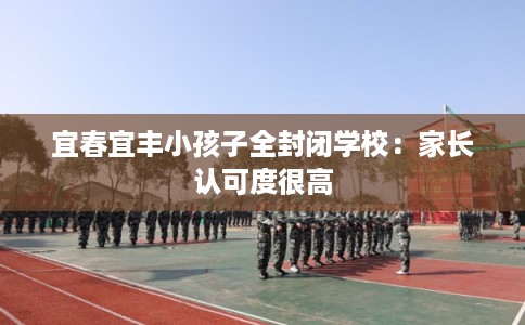 宜春宜丰小孩子全封闭学校：家长认可度很高