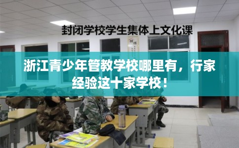 浙江青少年管教学校哪里有，行家经验这十家学校！