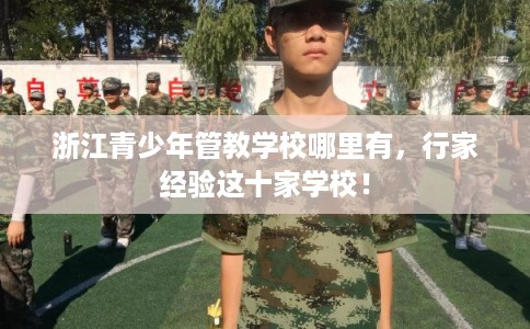 浙江青少年管教学校哪里有，行家经验这十家学校！