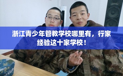 浙江青少年管教学校哪里有，行家经验这十家学校！