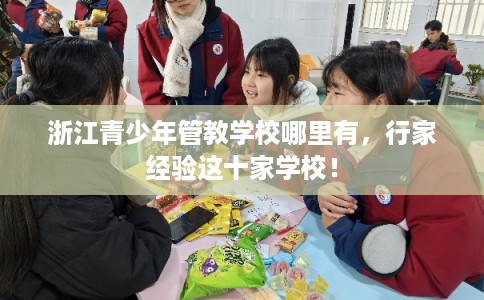 浙江青少年管教学校哪里有，行家经验这十家学校！
