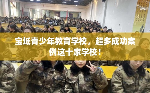 宝坻青少年教育学校，超多成功案例这十家学校！