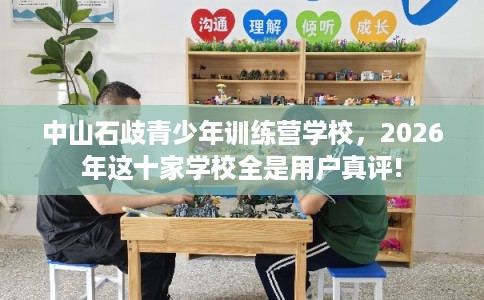 中山石歧青少年训练营学校，2026年这十家学校全是用户真评!