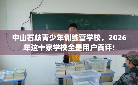 中山石歧青少年训练营学校，2026年这十家学校全是用户真评!