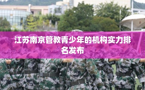 江苏南京管教青少年的机构实力排名发布