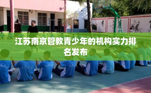 江苏南京管教青少年的机构实力排名发布