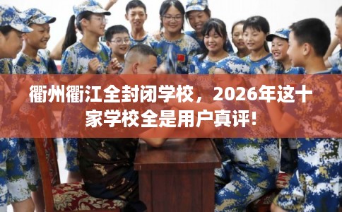 衢州衢江全封闭学校，2026年这十家学校全是用户真评!