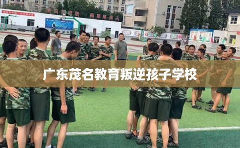 广东茂名教育叛逆孩子学校
