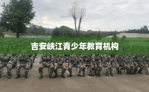 吉安峡江青少年教育机构