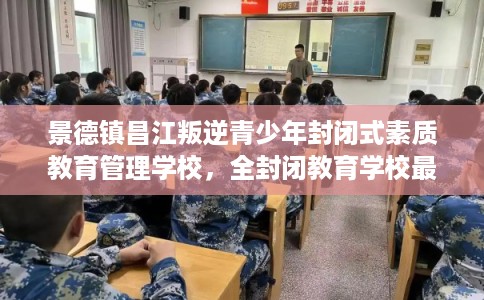 景德镇昌江叛逆青少年封闭式素质教育管理学校，全封闭教育学校最佳排名！