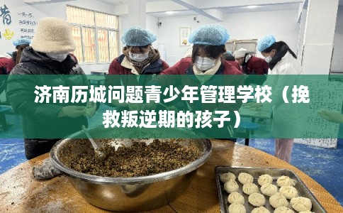 济南历城问题青少年管理学校（挽救叛逆期的孩子）