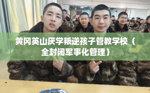 黄冈英山厌学叛逆孩子管教学校（全封闭军事化管理）