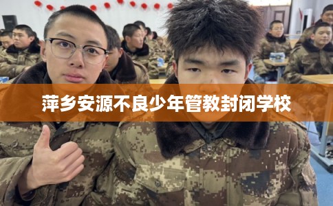 萍乡安源不良少年管教封闭学校