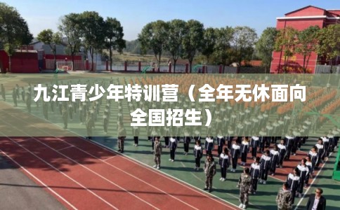 九江青少年特训营（全年无休面向全国招生）