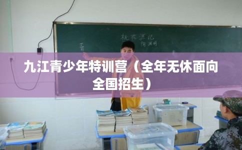 九江青少年特训营（全年无休面向全国招生）