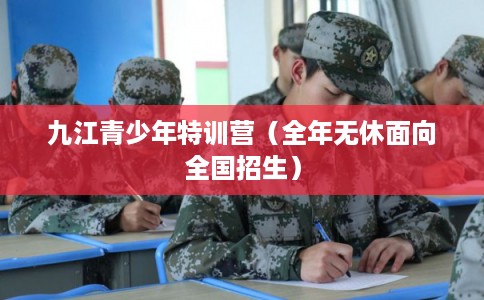 九江青少年特训营（全年无休面向全国招生）
