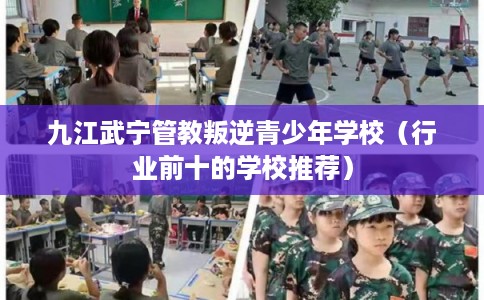 九江武宁管教叛逆青少年学校（行业前十的学校推荐）