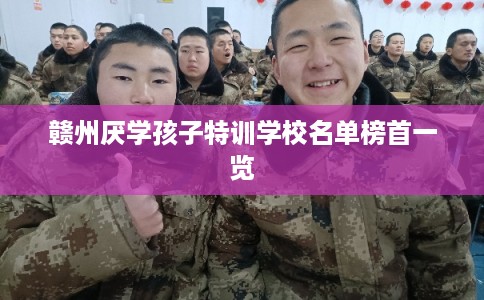 赣州厌学孩子特训学校名单榜首一览