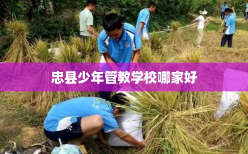 忠县少年管教学校哪家好